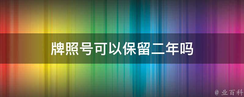 车牌保留最新规定二年，深度解读与影响分析