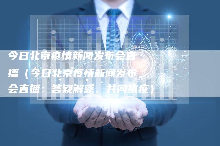 北京疫情最新直播动态，共抗疫情，关注一线进展