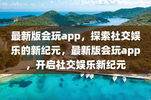 最新社交软件揭秘，轻松开启社交新纪元！